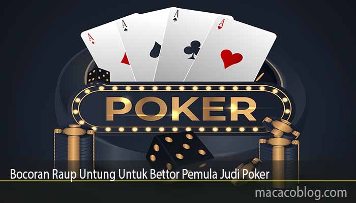 Bocoran Raup Untung Untuk Bettor Pemula Judi Poker